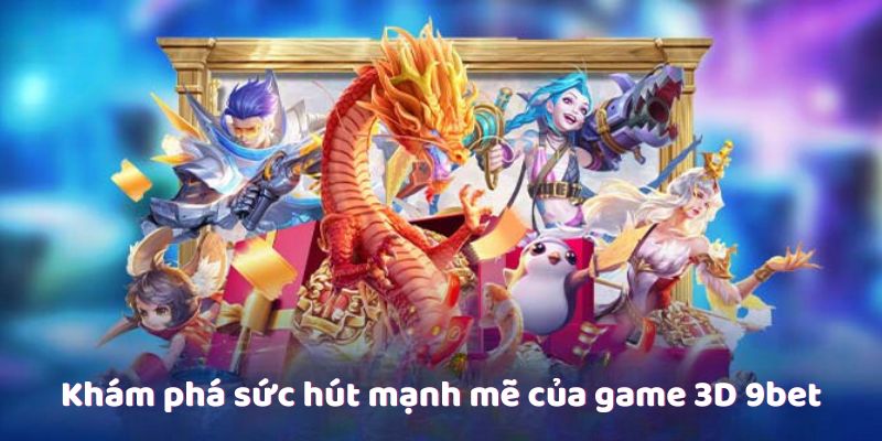 Khám phá sức hút mạnh mẽ của game 3D 9bet